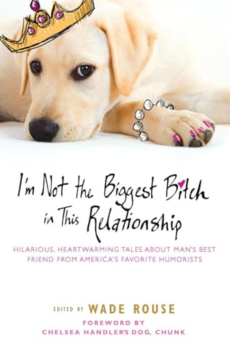 Stock image for I'm Not the Biggest Bitch in This Relationship: Hilarious, Heartwarming Tales About Man's Best Friend from America's Favorite Humorists for sale by SecondSale