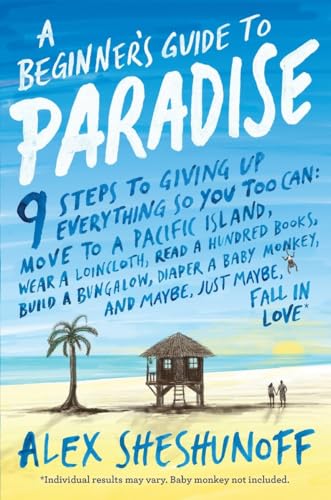 A Beginner's Guide to Paradise: 9 Steps to Giving up Everything so You can move to a Pacific Isla...