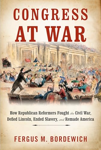 Imagen de archivo de Congress at War: How Republican Reformers Fought the Civil War, Defied Lincoln, Ended Slavery, and Remade America a la venta por Dream Books Co.