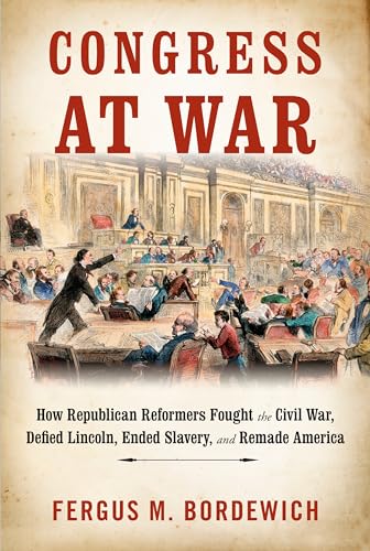 Stock image for Congress at War: How Republican Reformers Fought the Civil War, Defied Lincoln, Ended Slavery, and Remade America for sale by Dream Books Co.