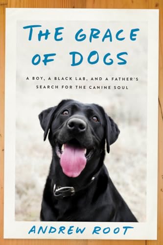 Imagen de archivo de The Grace of Dogs: A Boy, a Black Lab, and a Fathers Search for the Canine Soul a la venta por Off The Shelf