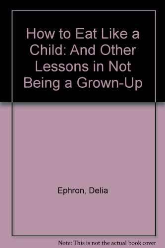 Beispielbild fr How to Eat Like a Child : And Other Lessons in Not Being a Grown-Up zum Verkauf von Better World Books