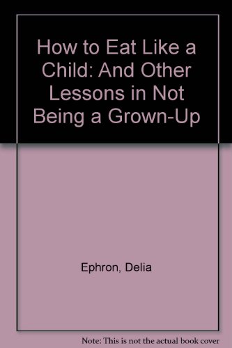 Imagen de archivo de How to Eat Like a Child : And Other Lessons in Not Being a Grown-Up a la venta por Better World Books