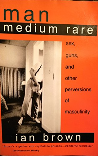 Man Medium Rare: Sex, Guns, and Other Perversions of Masculinity (9780452274495) by Brown, Ian