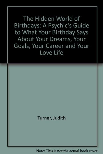 The Hidden World of Birthdays: A Psychic's Guide to What Your Birthday Says About Your Dreams, Your Goals, Your Career and Your Love Life (9780452279872) by Turner, Judith