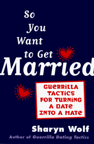 Stock image for So You Want to Get Married: Guerilla Tactics for Turning a Date into a Mate for sale by Wonder Book