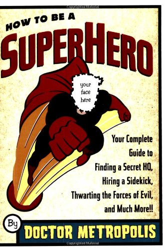 Stock image for How to Be a Superhero: Your Complete Guide to Finding a Secret HQ, Hiring a Sidekick, Thwarting the Forces of Evil, and Much More!! for sale by ThriftBooks-Atlanta