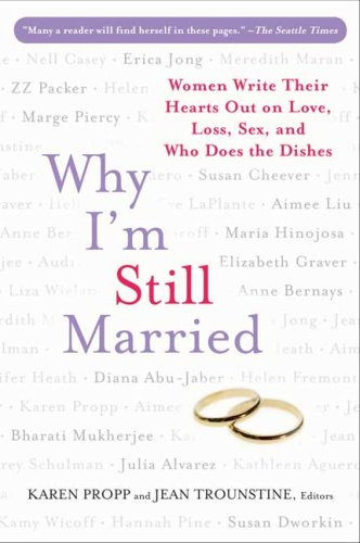 Stock image for Why I'm Still Married: Women Write Their Hearts Out on Love, Loss, Sex, and Who Does the Dishes for sale by ThriftBooks-Atlanta