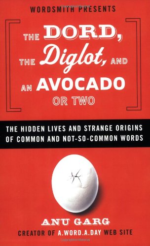 The Dord, the Diglot, and an Avocado or Two: The Hidden Lives and Strange Origins of Common and Not-So-Common Words - Garg, Anu