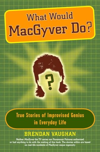 Stock image for What Would MacGyver Do?: True Stories of Improvised Genius in Everyday Life for sale by Gulf Coast Books