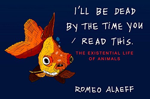 9780452297456: I'll Be Dead by the Time You Read This: The Existential Life of Animals