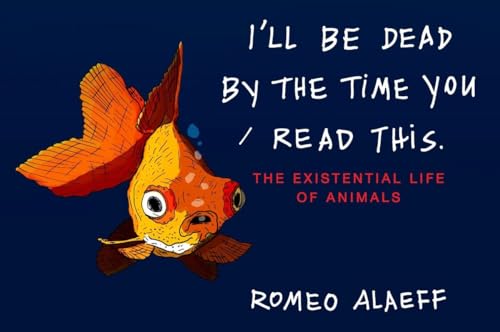 Stock image for I'll Be Dead by the Time You Read This: The Existential Life of Animals for sale by Your Online Bookstore