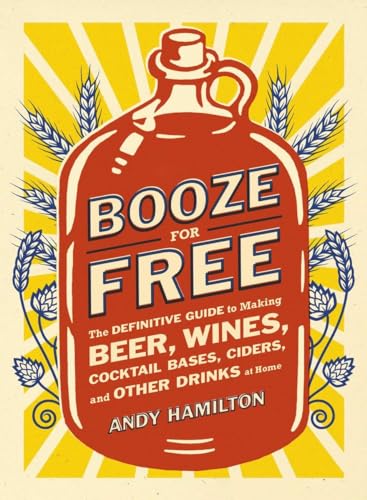 Imagen de archivo de Booze for Free: The Definitive Guide to Making Beer, Wines, Cocktail Bases, Ciders, and Other Dr inks at Home a la venta por Goodwill of Colorado
