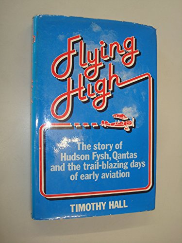 Flying high: The story of Hudson Fysh, Qantas, and the trail-blazing days of aviation (9780454000368) by Hall, Timothy