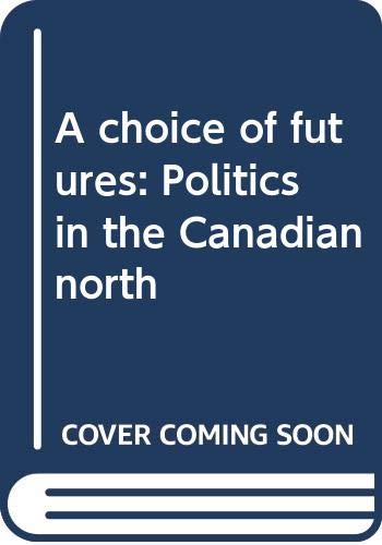 Beispielbild fr A CHOICE OF FUTURES, POLITICS IN THE CANADIAN NORTH zum Verkauf von Larry W Price Books