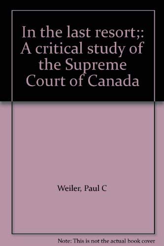 In the last resort;: A critical study of the Supreme Court of Canada (9780459313302) by Weiler, Paul C