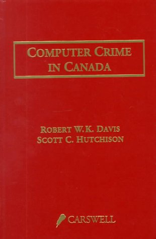 Computer Crime in Canada: An Introduction to Technological Crime and Related Legal Issues (9780459554774) by Davis, Robert W.; Hutchinson, Scott C.; Hutchison, Scott C.