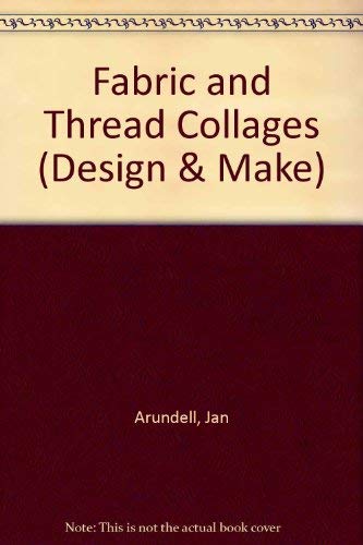Fabric and Thread Collages (Design and Make Series) (9780460041256) by Arundell, Jan; John Wright