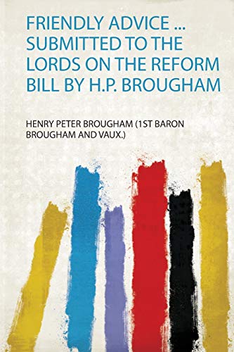 9780461899450: Friendly Advice ... Submitted to the Lords on the Reform Bill by H.P. Brougham