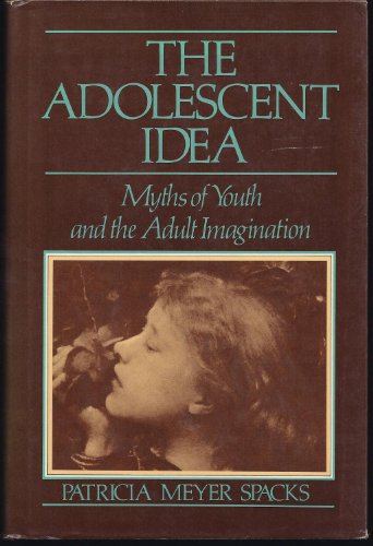 The Adolescent Idea: Myths of Youth and the Adult Imagination