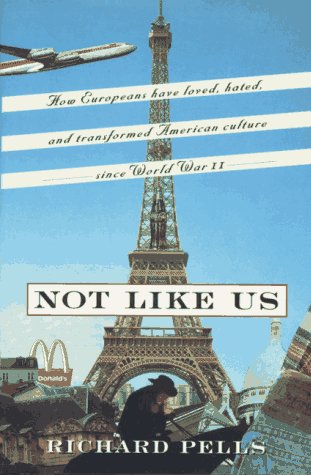 9780465001644: Not Like Us: How Europeans Loved, Hated and Transformed American Culture Since World War II