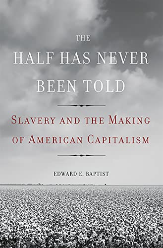 Beispielbild fr The Half Has Never Been Told: Slavery and the Making of American Capitalism zum Verkauf von Seattle Goodwill