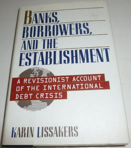 Beispielbild fr Banks, Borrowers, and the Establishment : A Revisionist Account of the International Debt Crisis zum Verkauf von Better World Books