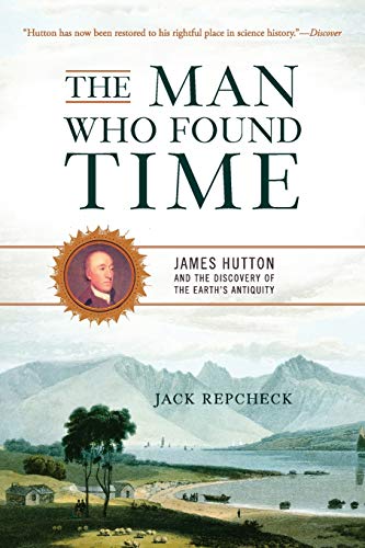 The Man Who Found Time: James Hutton And The Discovery Of Earth's Antiquity (9780465013371) by Repcheck, Jack
