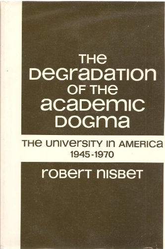 The Degradation of the Academic Dogma: The University in America, 1945-1970 (The John Dewey Society lecture, No. 12) (9780465015887) by Robert Nisbet