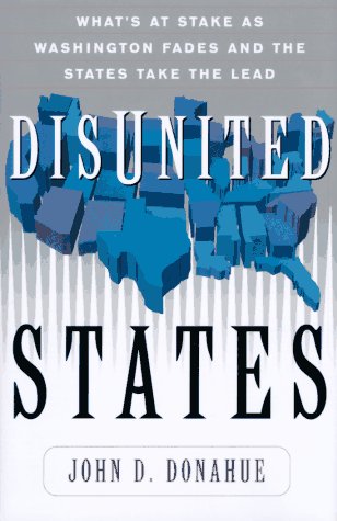 Disunited States: What's At Stake As Washington Fades And The States Take The Lead (9780465016617) by Donahue, John D.