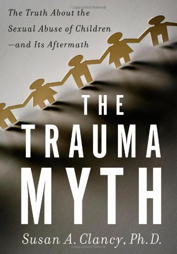 The Trauma Myth: The Truth About the Sexual Abuse of Children--and Its Aftermath - Clancy, Susan A.