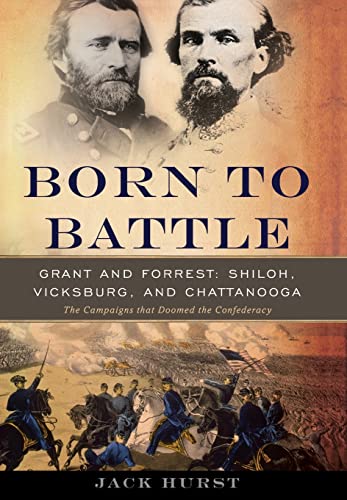 Born to Battle: Grant and Forrest--Shiloh, Vicksburg, and Chattanooga (9780465020188) by Hurst, Jack