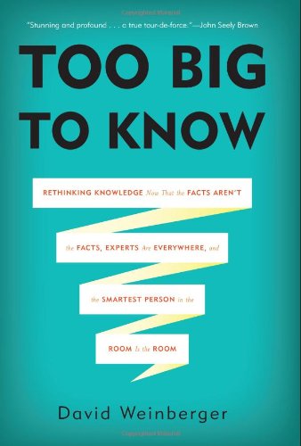 Beispielbild fr Too Big to Know : Rethinking Knowledge Now That the Facts Aren't the Facts, Experts Are Everywhere, and the Smartest Person in the Room Is the Room zum Verkauf von Better World Books