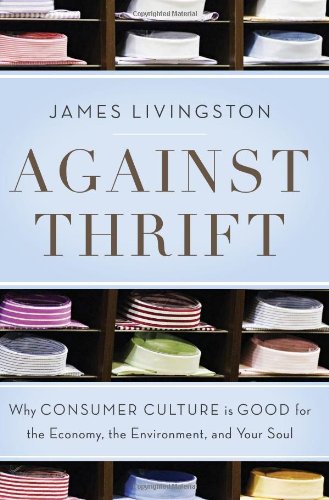 Beispielbild fr Against Thrift : Why Consumer Culture Is Good for the Economy, the Environment, and Your Soul zum Verkauf von Better World Books