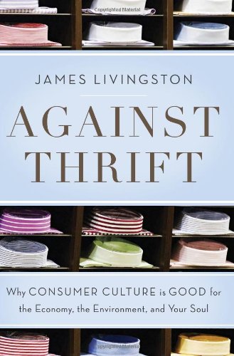 Imagen de archivo de Against Thrift : Why Consumer Culture Is Good for the Economy, the Environment, and Your Soul a la venta por Better World Books