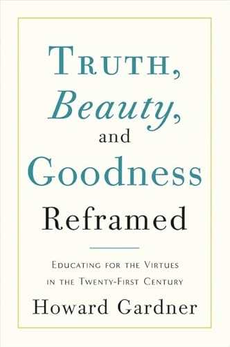 Truth, Beauty, and Goodness Reframed: Educating for the Virtues in the Age of Truthiness and Twitter (9780465021925) by Gardner, Howard