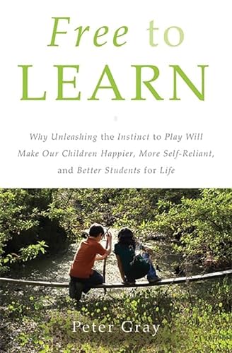 9780465025992: Free to Learn: Why Unleashing the Instinct to Play Will Make Our Children Happier, More Self-Reliant, and Better Students for Life