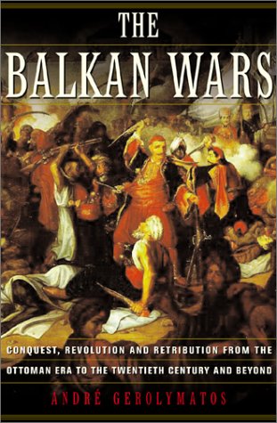 The Balkan Wars: Conquest, Revolution and Retribution from the Ottoman Era to the Twentieth Century and Beyond - Gerolymatos, Andre