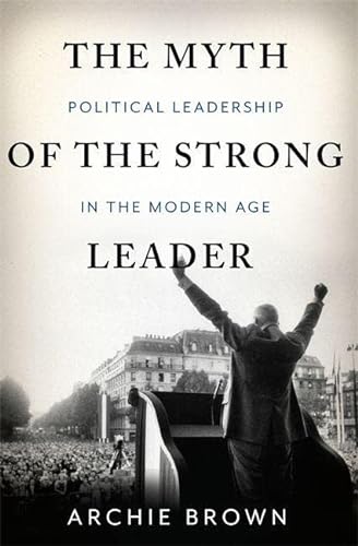 9780465027668: The Myth of the Strong Leader: Political Leadership in the Modern Age