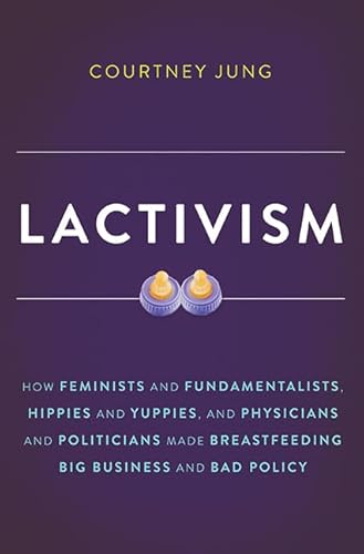 Beispielbild fr Lactivism : How Feminists and Fundamentalists, Hippies and Yuppies, and Physicians and Politicians Made Breastfeeding Big Business and Bad Policy zum Verkauf von Better World Books