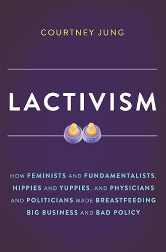 Stock image for Lactivism : How Feminists and Fundamentalists, Hippies and Yuppies, and Physicians and Politicians Made Breastfeeding Big Business and Bad Policy for sale by Better World Books