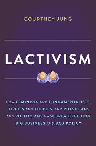 9780465039692: Lactivism: How Feminists and Fundamentalists, Hippies and Yuppies, and Physicians and Politicians Made Breastfeeding Big Business and Bad Policy