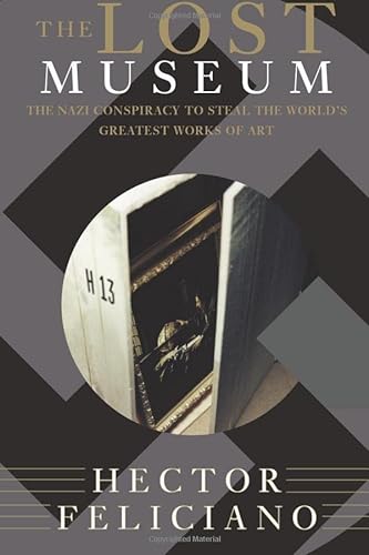 The Lost Museum: The Nazi Conspiracy to Steal the World's Greatest Works of Art - Feliciano, Hector