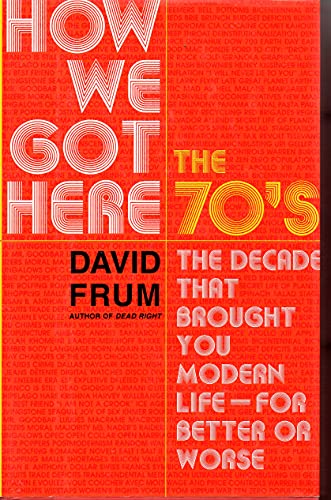How We Got Here; The 70s: The Decade That Brought You Modern Life (For Better Or Worse) - Frum, David