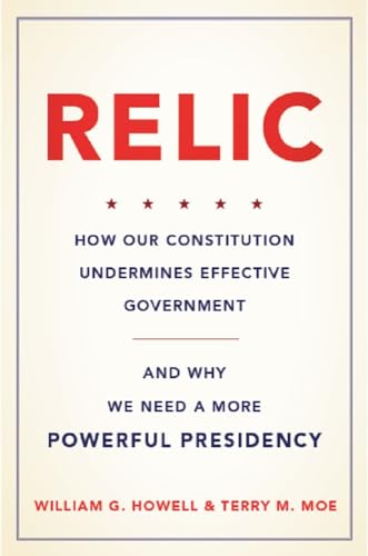 Imagen de archivo de Relic: How Our Constitution Undermines Effective Government--And Why We Need a More Powerful Presidency a la venta por ThriftBooks-Atlanta