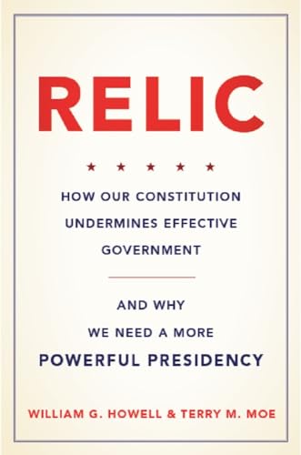 9780465042692: Relic: How Our Constitution Undermines Effective Government--and Why We Need a More Powerful Presidency