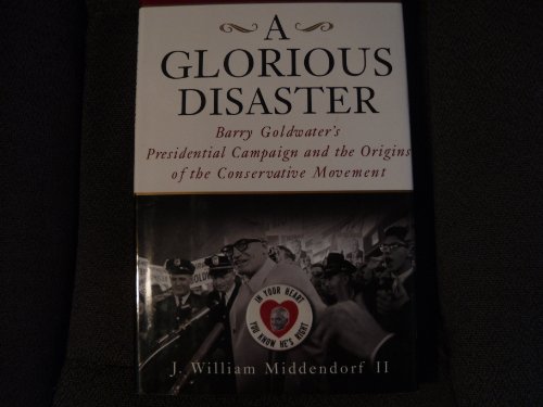 Stock image for Glorious Disaster : Barry Goldwater's Presidential Campaign and the Origins of the Conservative Movement for sale by Better World Books