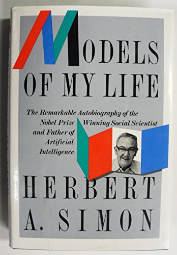 Models of My Life: The Remarkable Autobiography of the Nobel Prize Winning Social Scientist and Father of Artificial Intelligence (Alfred P. Sloan Foundation Series) - Herbert A. Simon