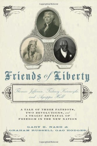 Stock image for Friends of Liberty: A Tale of Three Patriots, Two Revolutions, and the Betrayal that Divided a Nation: Thomas Jefferson, Thaddeus Kosciuszko, and Agrippa Hull for sale by SecondSale