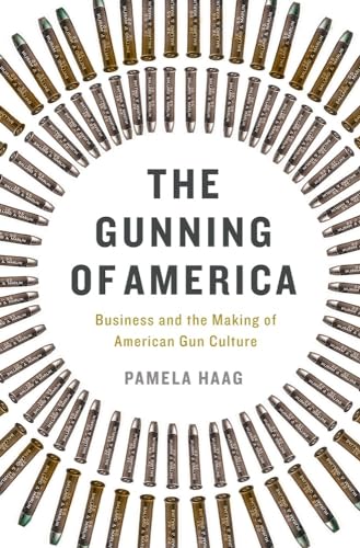 Stock image for The Gunning of America: Business and the Making of American Gun Culture for sale by More Than Words